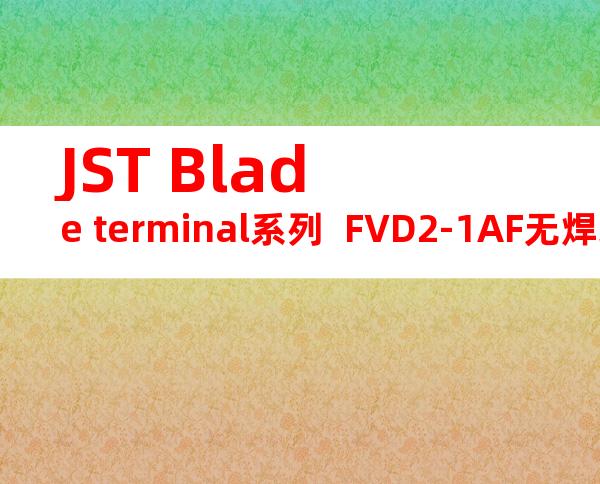 JST Blade terminal系列  FVD2-1AF无焊端子产品规格书